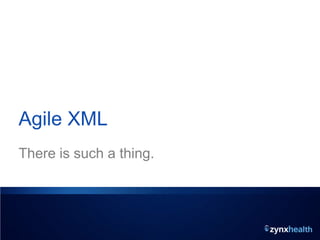 2 © 2011 Zynx Health Incorporated | The information contained herein is confidential and proprietary to Zynx Health Incorporated and is intended for its
authorized recipient. Unauthorized review, use, disclosure or distribution is strictly prohibited. All rights reserved.
Agile XML
There is such a thing.
 
