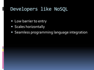 Developers like NoSQL
 Low barrier to entry
 Scales horizontally
 Seamless programming language integration
 