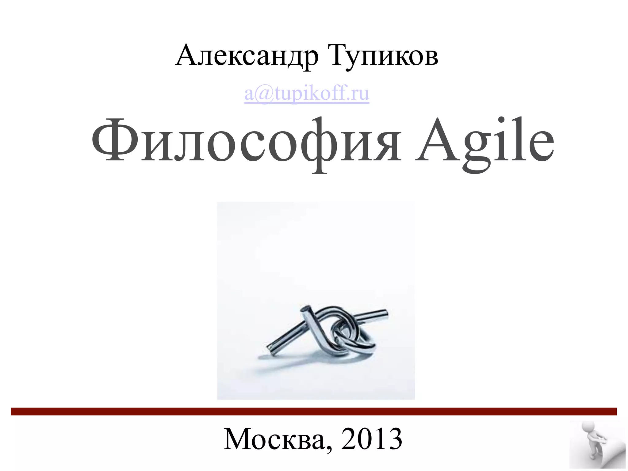 Александр Тупиков
a@tupikoff.ru

Философия Agile

Москва, 2013

 