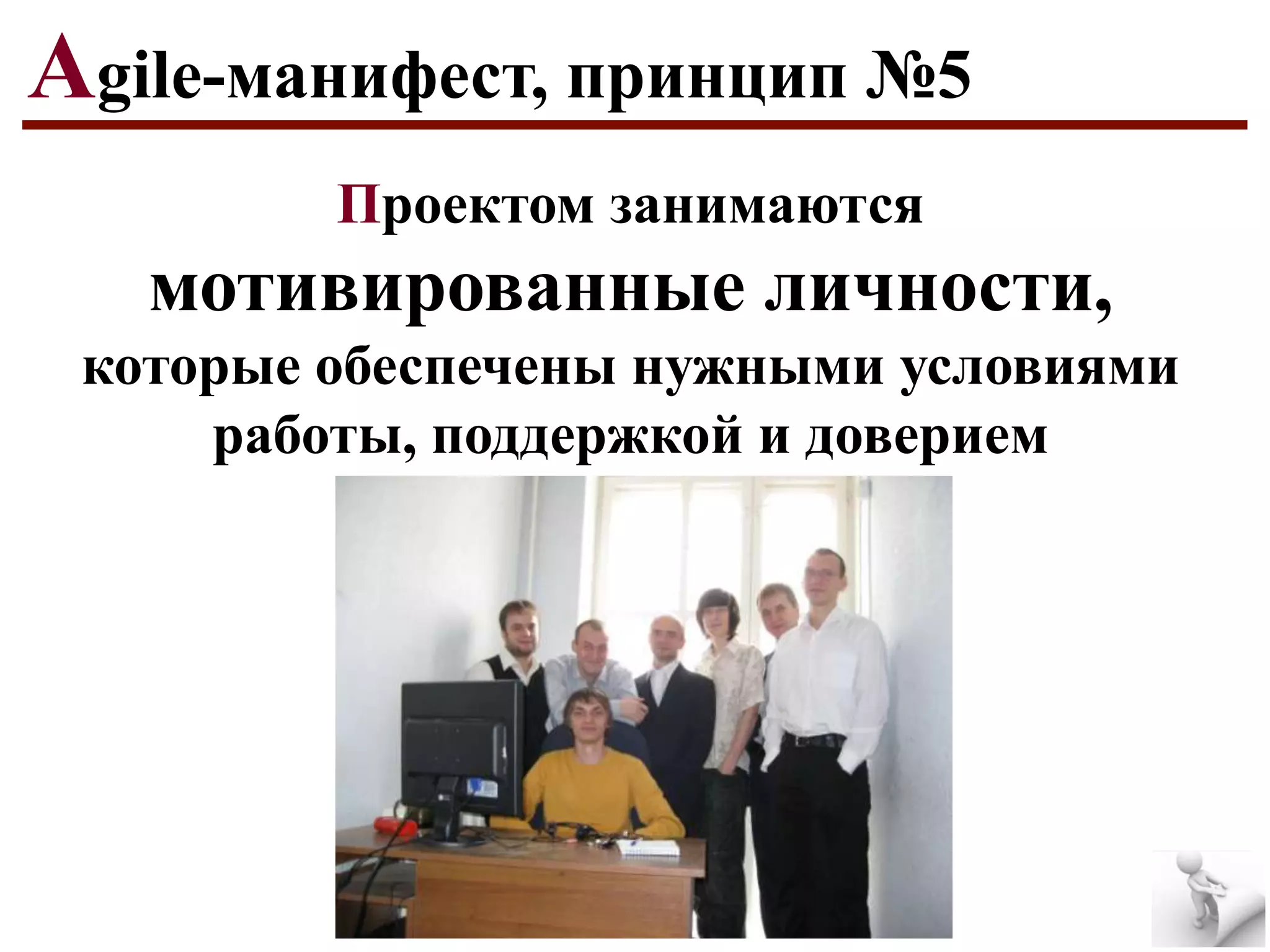 Agile-манифест, принцип №5
Проектом занимаются

мотивированные личности,
которые обеспечены нужными условиями
работы, поддержкой и доверием

 