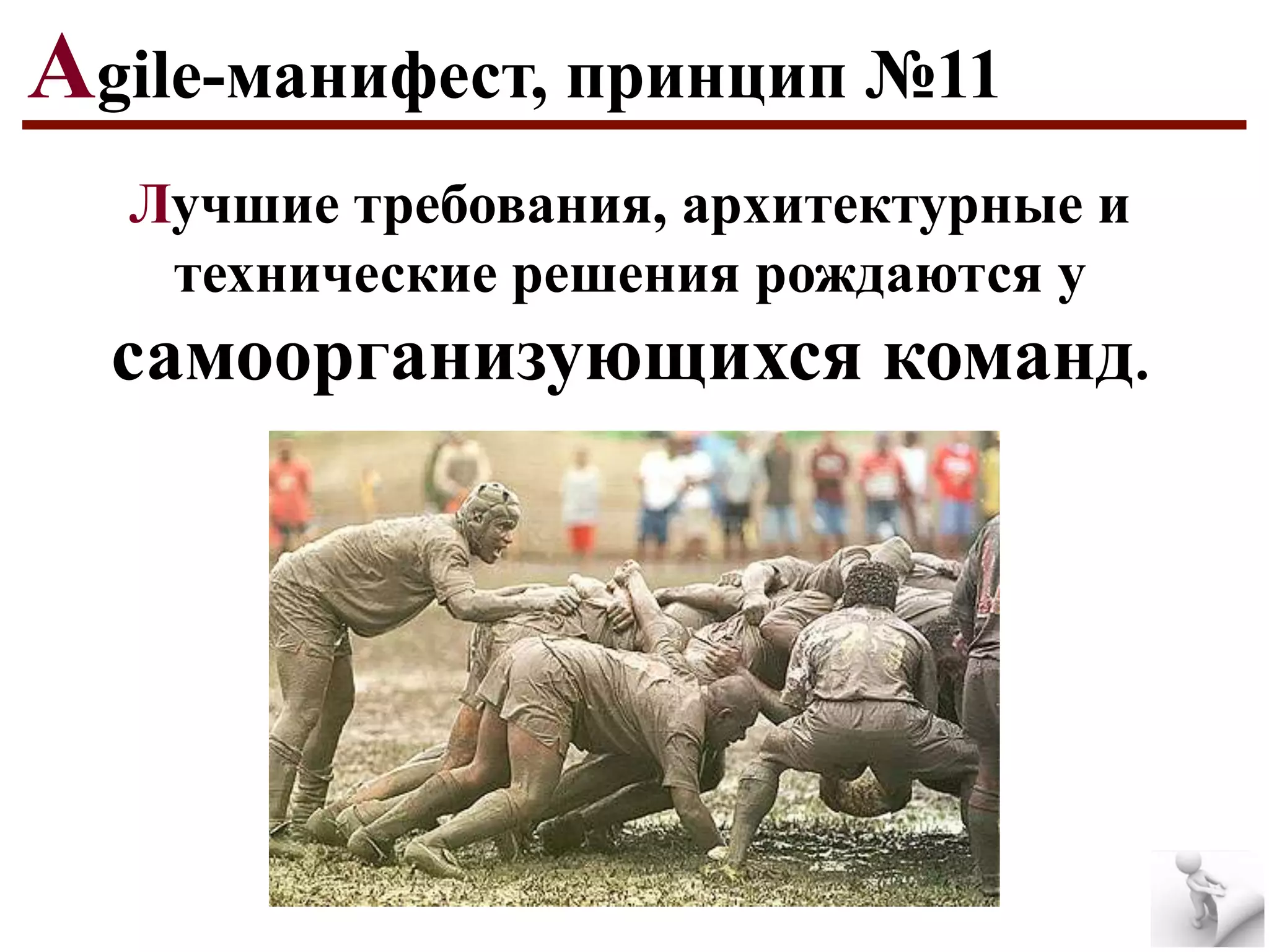 Agile-манифест, принцип №11
Лучшие требования, архитектурные и
технические решения рождаются у

самоорганизующихся команд.

 