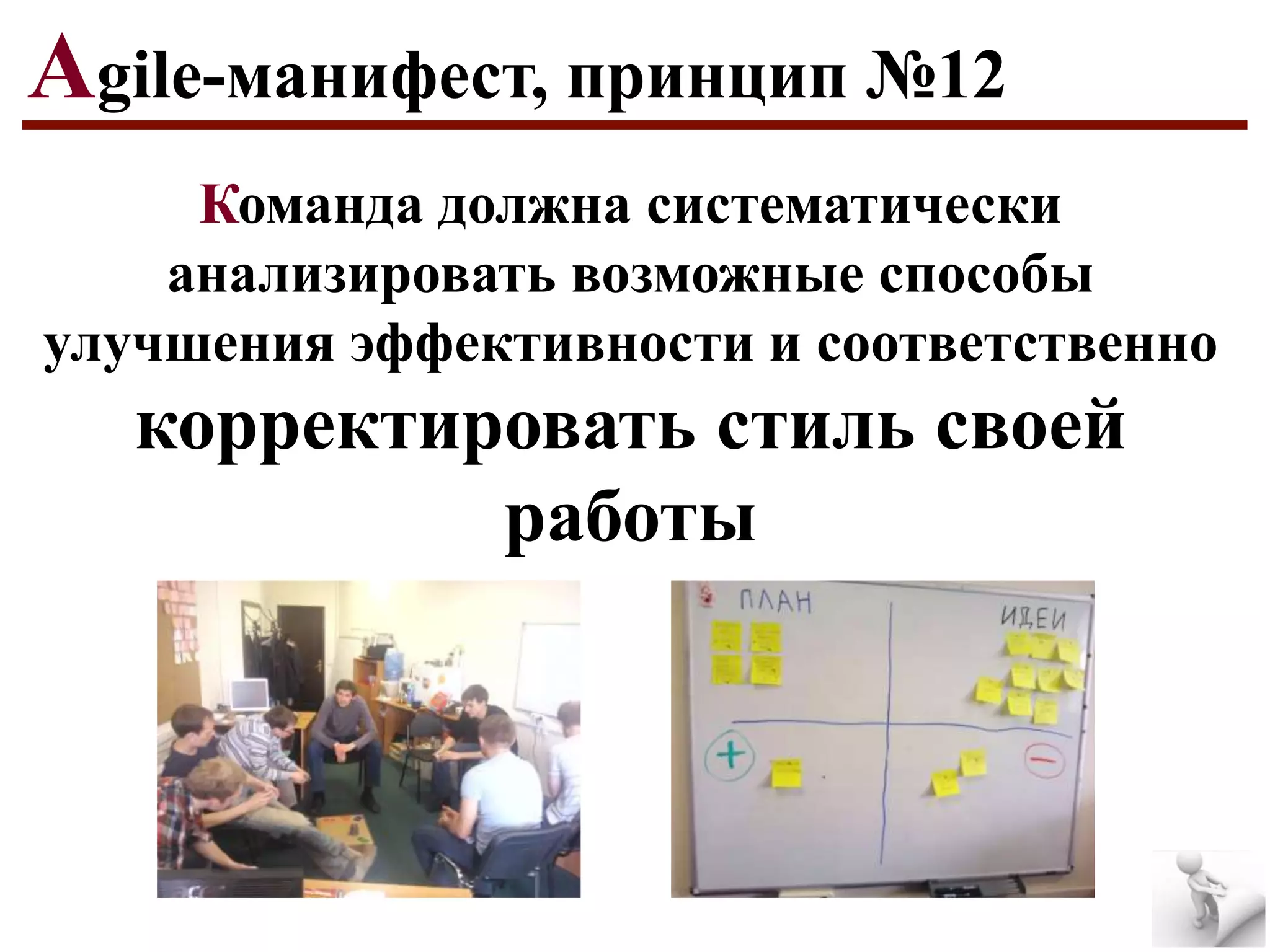 Agile-манифест, принцип №12
Команда должна систематически
анализировать возможные способы
улучшения эффективности и соответственно

корректировать стиль своей
работы

 