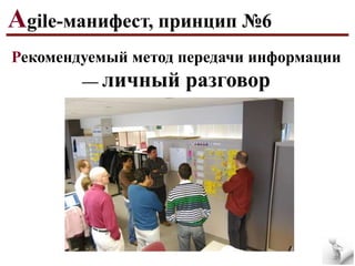 Agile-манифест, принцип №6
Рекомендуемый метод передачи информации
— личный

разговор

 