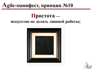 Agile-манифест, принцип №10
Простота —
искусство не делать лишней работы;

 
