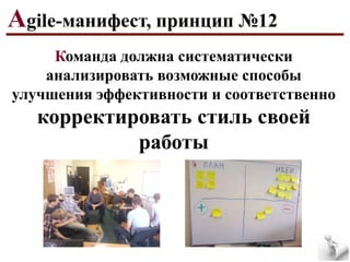 Agile-манифест, принцип №12
Команда должна систематически
анализировать возможные способы
улучшения эффективности и соответственно

корректировать стиль своей
работы

 