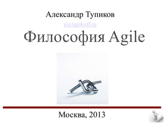 Александр Тупиков
a@tupikoff.ru

Философия Agile

Москва, 2013

 