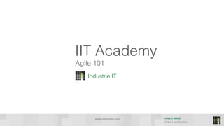 HELLO AGILE!
HI Per Lean Practice
IIT Academy
Industrie IT
www.industrieit.com
Agile 101
 