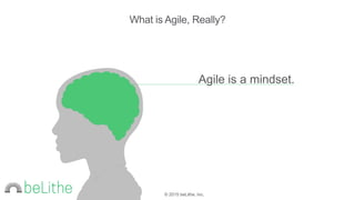 © 2015 beLithe, Inc.
Agile is a mindset.
What is Agile, Really?
 