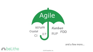 © 2015 beLithe, Inc.
Agile
scrum
Crystal
XP
Kanban
RUP
FDD
and a few more…
CI
 