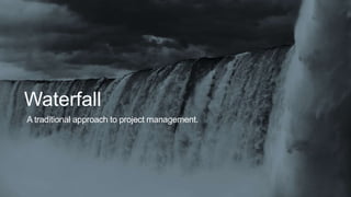 Waterfall
A traditional approach to project management.
 