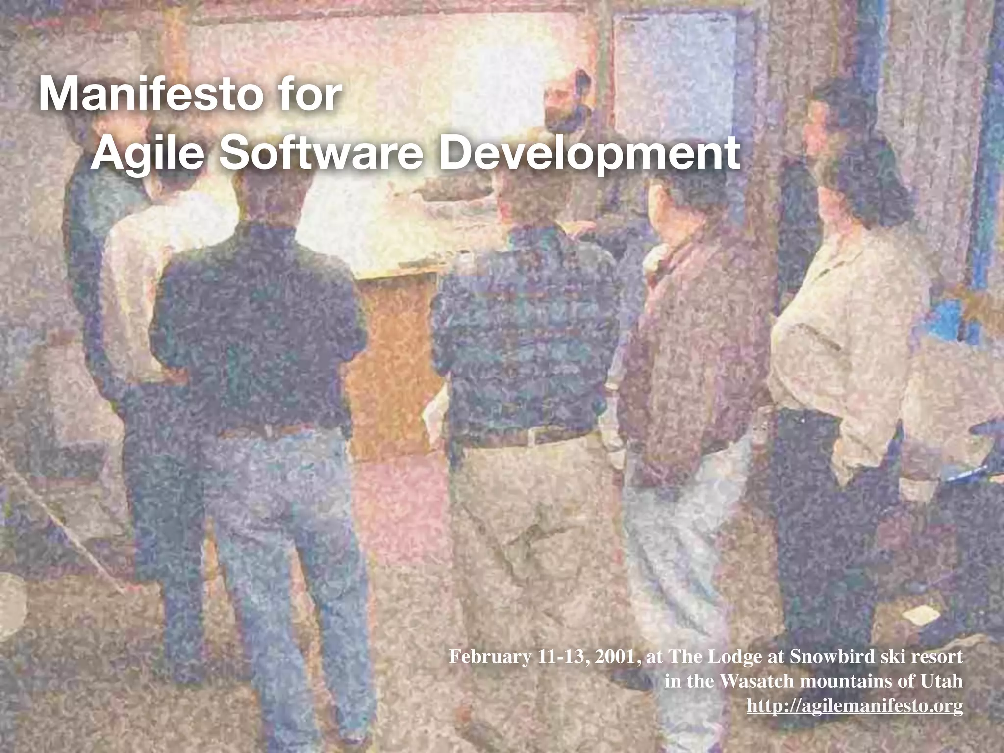 Manifesto for
Agile Software Development
February 11-13, 2001, at The Lodge at Snowbird ski resort
in the Wasatch mountains of Utah
http://agilemanifesto.org
 