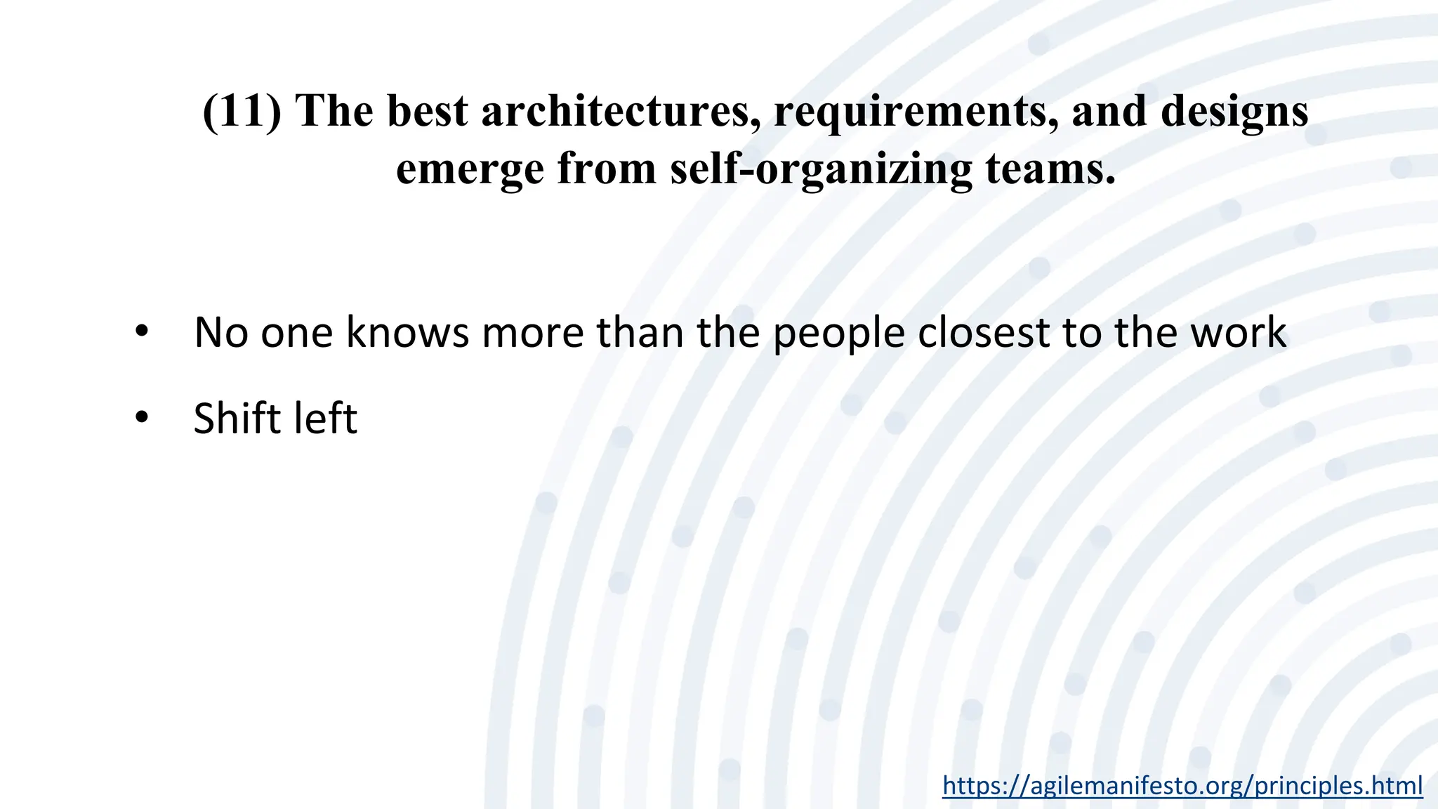 (11) The best architectures, requirements, and designs
emerge from self-organizing teams.
https://agilemanifesto.org/principles.html
• No one knows more than the people closest to the work
• Shift left
 