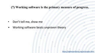 (7) Working software is the primary measure of progress.
https://agilemanifesto.org/principles.html
• Don’t tell me, show me
• Working software beats unproven theory
 