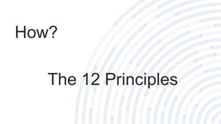 How?
The 12 Principles
 