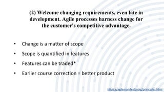 (2) Welcome changing requirements, even late in
development. Agile processes harness change for
the customer's competitive advantage.
https://agilemanifesto.org/principles.html
• Change is a matter of scope
• Scope is quantified in features
• Features can be traded*
• Earlier course correction = better product
 