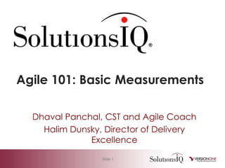 Agile 101: Basic Measurements

  Dhaval Panchal, CST and Agile Coach
    Halim Dunsky, Director of Delivery
              Excellence

                 Slide 1
 