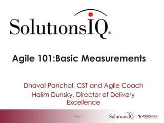 Agile 101:Basic Measurements

  Dhaval Panchal, CST and Agile Coach
    Halim Dunsky, Director of Delivery
              Excellence

                 Slide 1
 