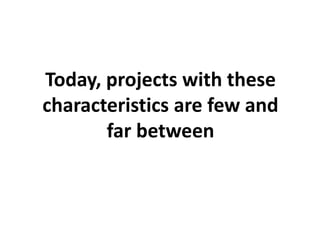 Today, projects with these characteristics are few and far between  