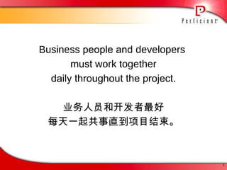 Business  people and  developers  must  work together daily throughout the project. 业务人员和开发者最好 每天一起共事直到项目结束。 