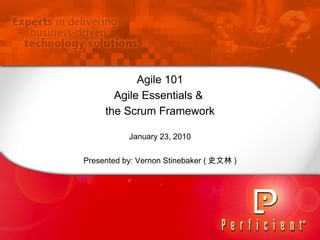 Agile 101 Agile Essentials &  the Scrum Framework January 23, 2010 Presented by: Vernon Stinebaker ( 史文林 ) 