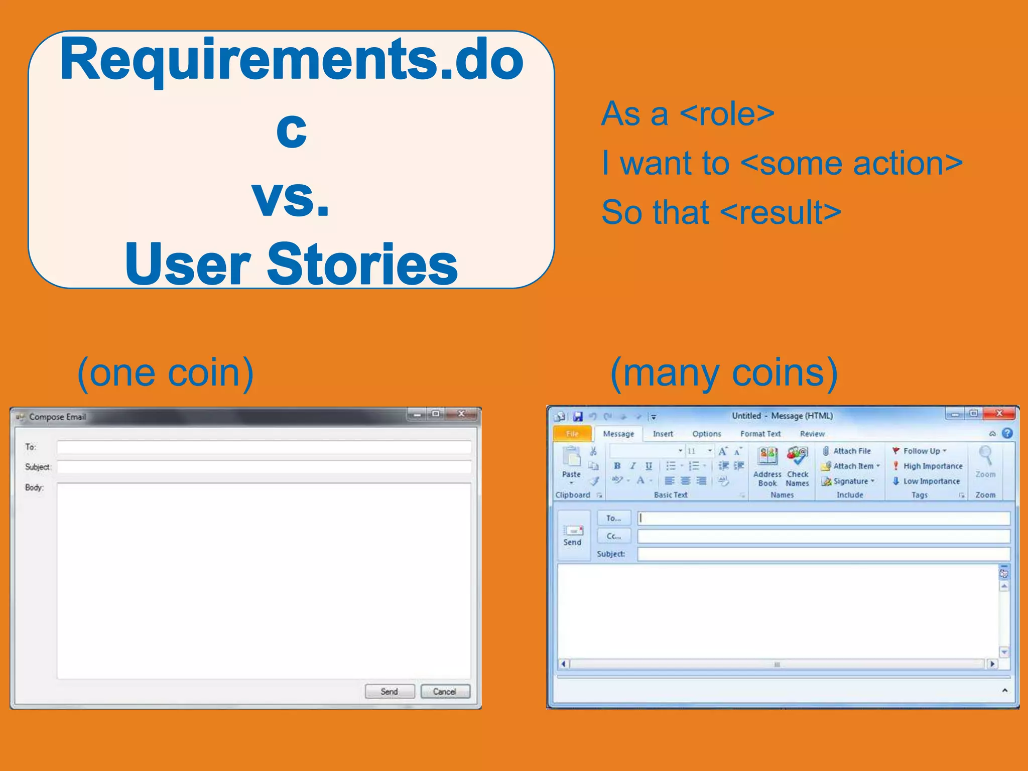 As a <role>
             I want to <some action>
             So that <result>



(one coin)   (many coins)
 