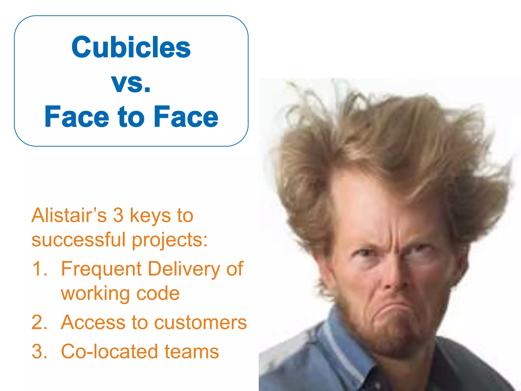 Alistair’s 3 keys to
successful projects:
1. Frequent Delivery of
    working code
2. Access to customers
3. Co-located teams
 