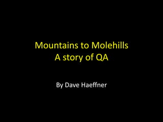 Mountains to MolehillsA story of QA By Dave Haeffner 