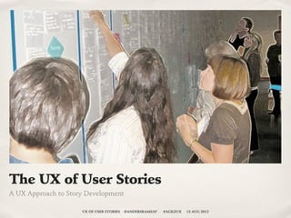 The UX of User Stories
A UX Approach to Story Development

                     UX OF USER STORIES   @ANDERSRAMSAY   #AGILEUX   13 AUG 2012
 