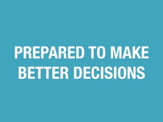 PREPARED TO MAKE 
BETTER DECISIONS 
 