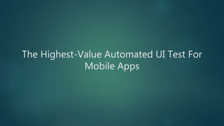 The Highest-Value Automated UI Test For
Mobile Apps
 