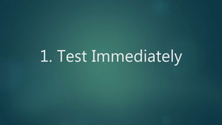1. Test Immediately
 