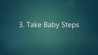 3. Take Baby Steps
 