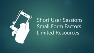 Short User Sessions
Small Form Factors
Limited Resources
 