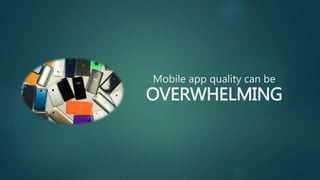 Mobile app quality can be
OVERWHELMING
 