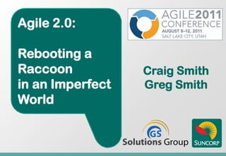 Agile 2.0:

Rebooting a
Raccoon           Craig Smith
in an Imperfect   Greg Smith
World
 