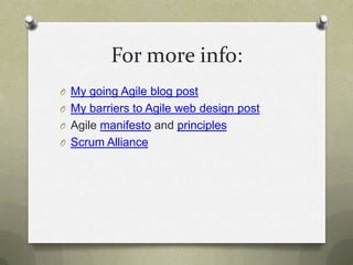 For more info:My going Agile blog postMy barriers to Agile web design postAgile manifesto and principlesScrum Alliance