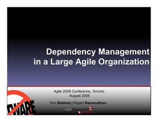 Dependency Management
in a Large Agile Organization


      Agile 2008 Conference, Toronto
               August 2008

    Eric Babinet | Rajani Ramanathan
 