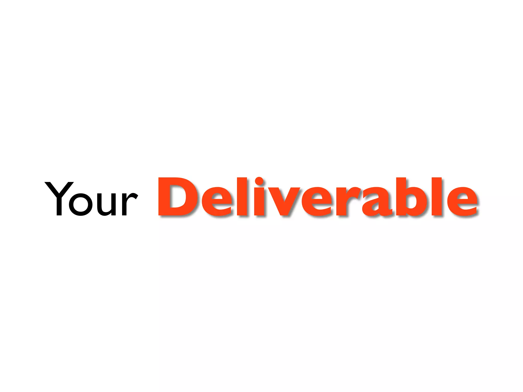 Your Deliverable
 