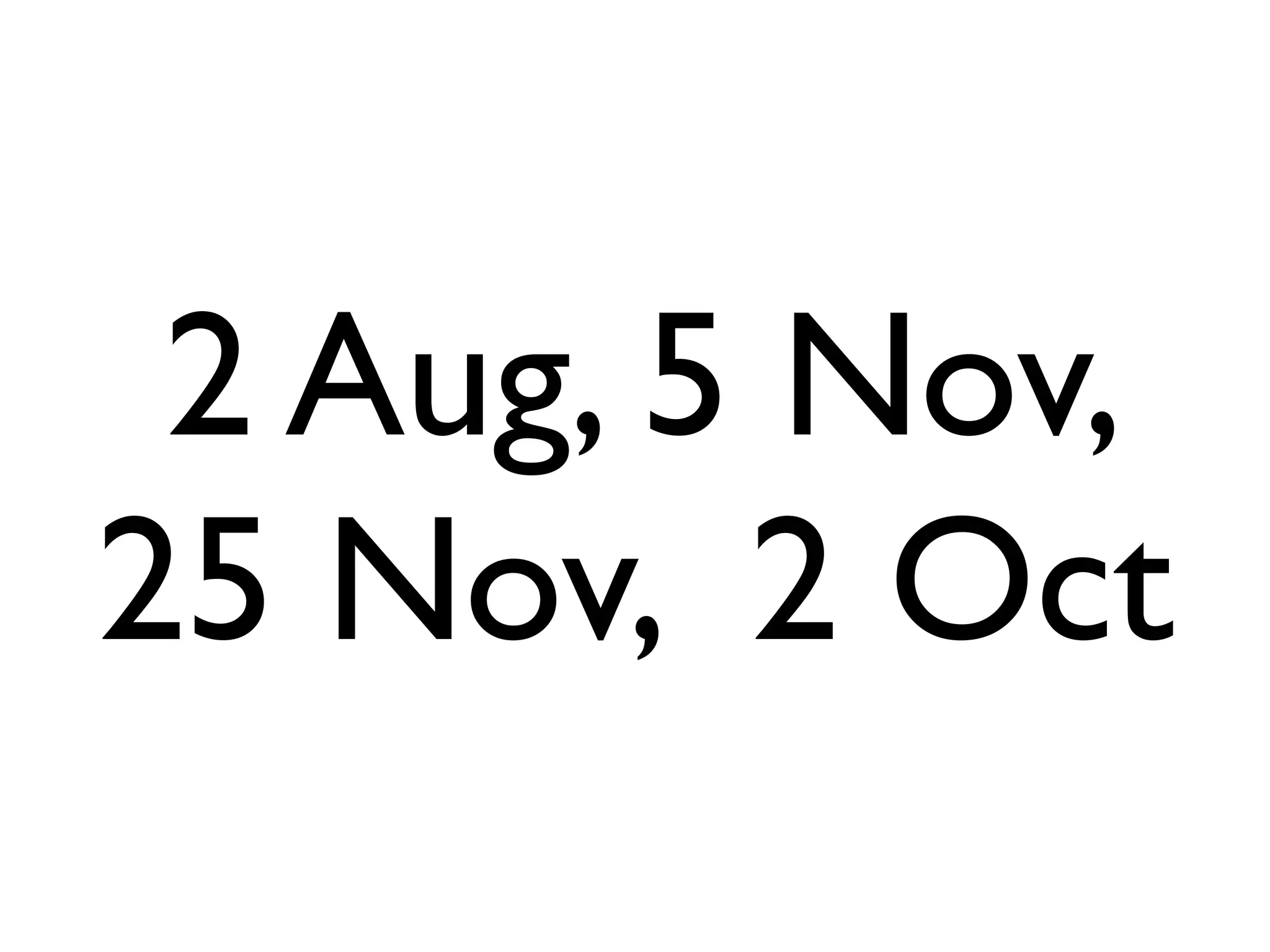 2 Aug, 5 Nov,
25 Nov, 2 Oct
 