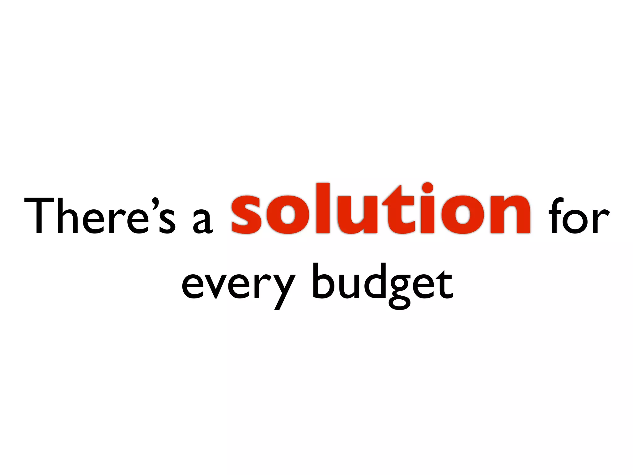 There’s a solution for
       every budget
 