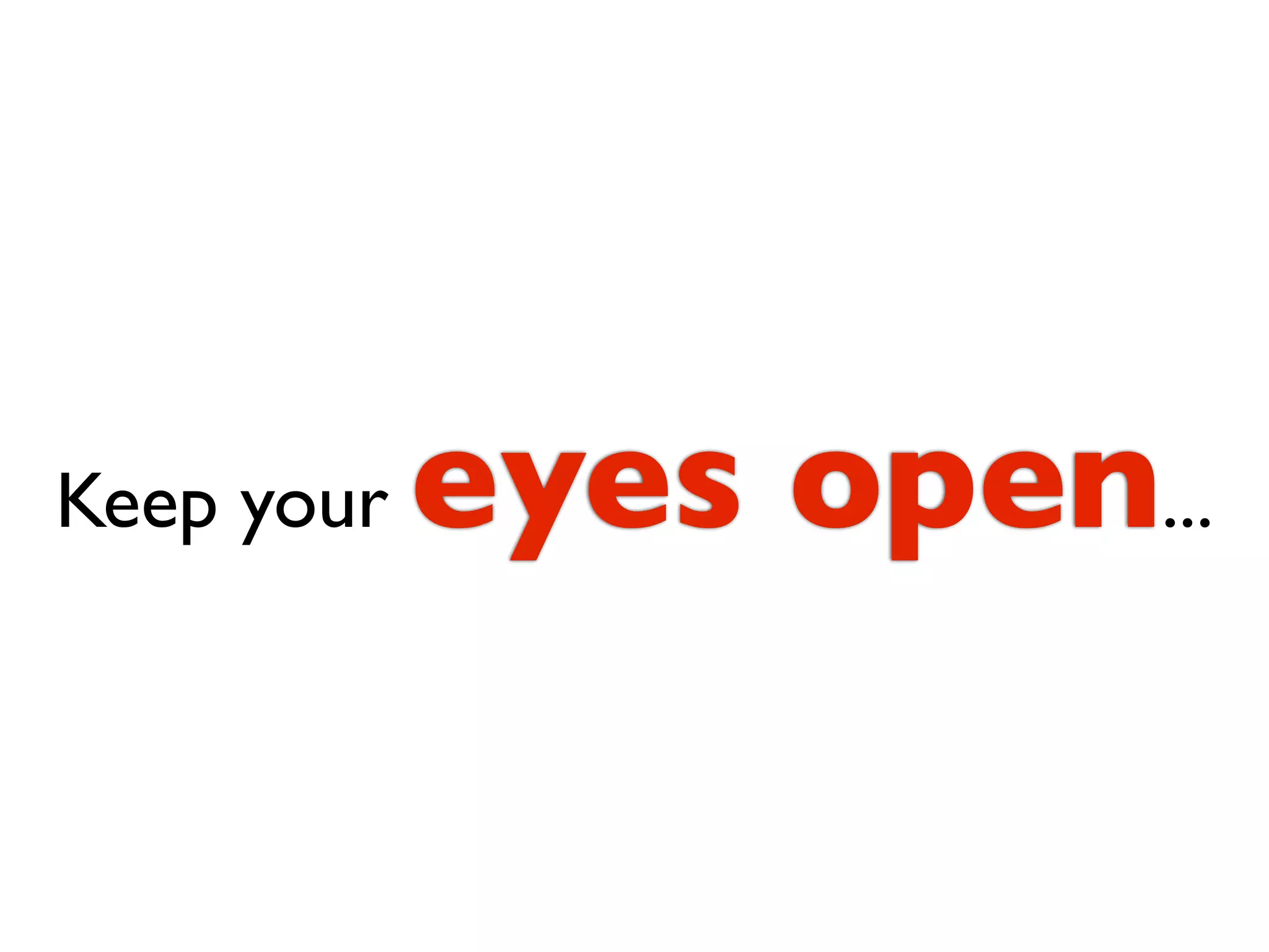 Keep your   eyes open...
 