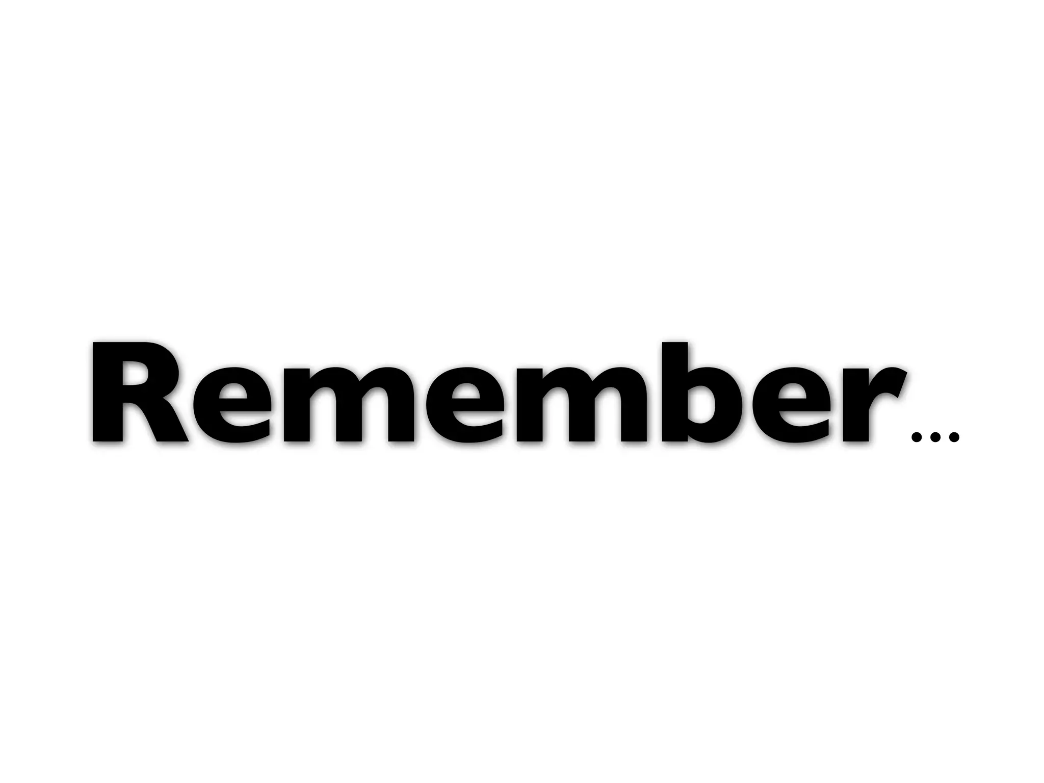 Remember...
 