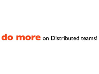 do more on Distributed teams!
 