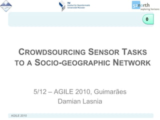 0 Crowdsourcing Sensor Tasks to a Socio-geographic Network 5/12 – AGILE 2010, Guimarães Damian Lasnia 