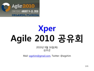 Xper
Agile 2010 공유회
            2010년 9월 16일(목)
                 심우곤

  Mail: wgshim@gmail.com, Twitter: @wgshim



                                             1/41
 