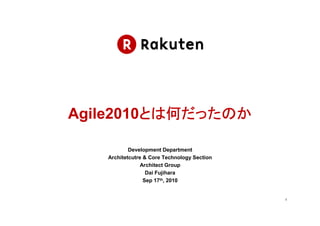 Agile2010とは何だったのか
         とは何
         とは

           Development Department
   Architetcutre & Core Technology Section
                Architect Group
                  Dai Fujihara
                 Sep 17th, 2010


                                             1
 