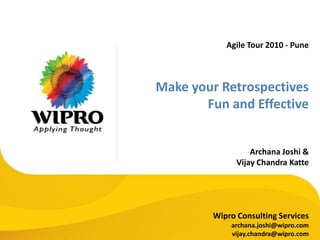Agile Tour 2010 - Pune
Make your Retrospectives
Fun and Effective
Archana Joshi &
Vijay Chandra Katte
Wipro Consulting Services
archana.joshi@wipro.com
vijay.chandra@wipro.com
 