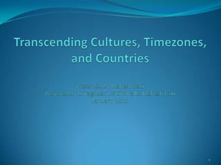 Transcending Cultures, Timezones,and CountriesPresented by Mahesh BaxiPrepared by ChiragDoshi, NitinDhall & Mahesh BaxiJanuary  2010 1 
