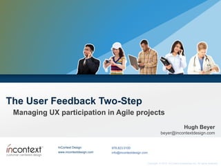 The User Feedback Two-Step Managing UX participation in Agile projects Hugh Beyerbeyer@incontextdesign.com 