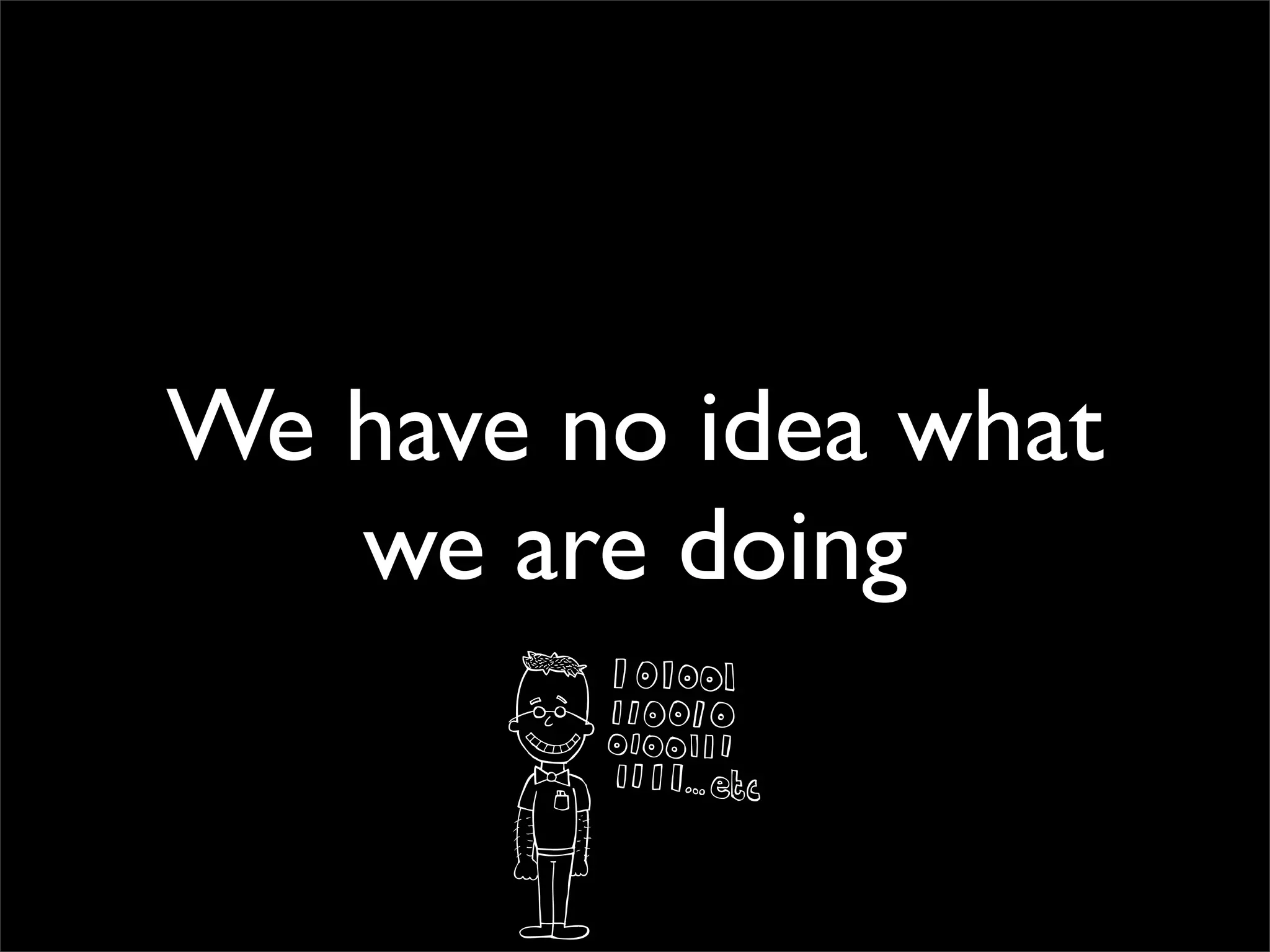 We have no idea what
   we are doing
 